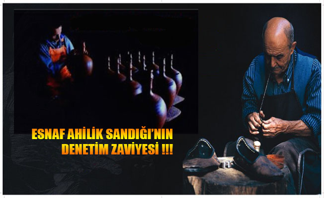 ESNAF AHİLİK SANDIĞI’NIN DENETİM ZAVİYESİ !!!
(I)