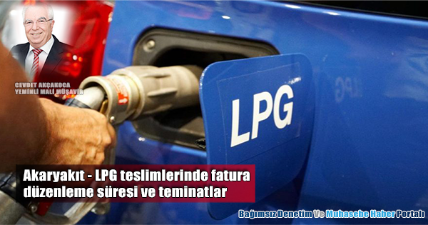Akaryakıt - LPG teslimlerinde fatura düzenleme süresi ve teminatlar